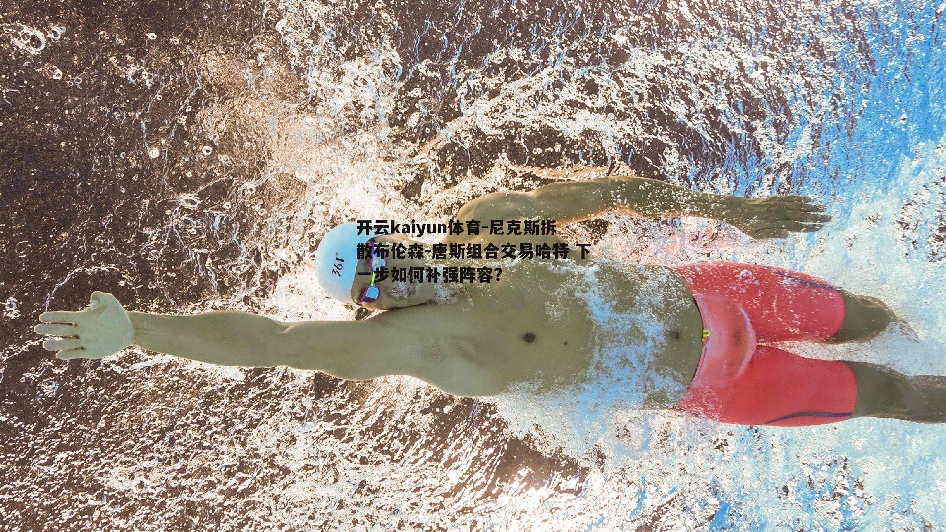 尼克斯拆散布伦森-唐斯组合交易哈特 下一步如何补强阵容？