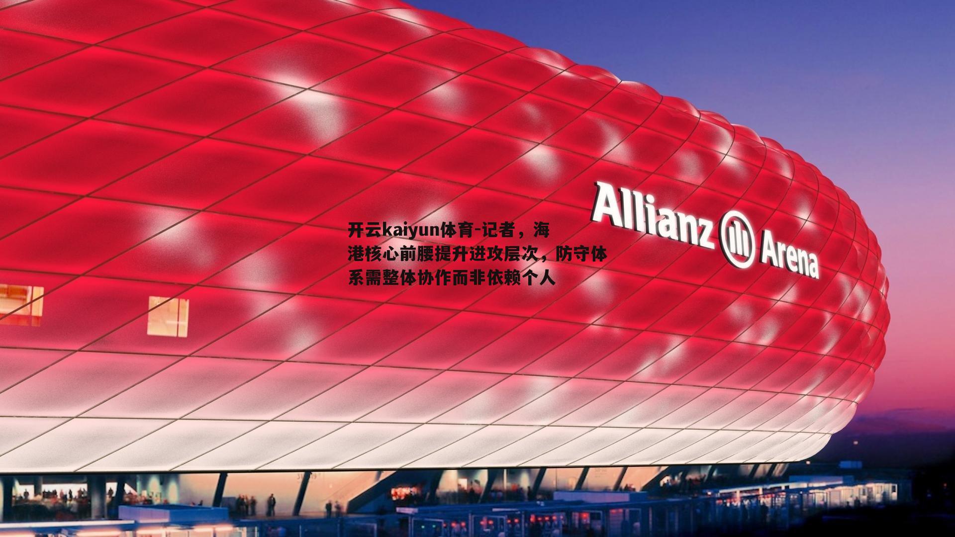 记者，海港核心前腰提升进攻层次，防守体系需整体协作而非依赖个人
